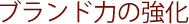 ブランド力の強化